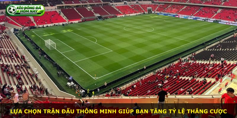 Lựa chọn trận đấu thông minh giúp bạn tăng tỷ lệ thắng cược