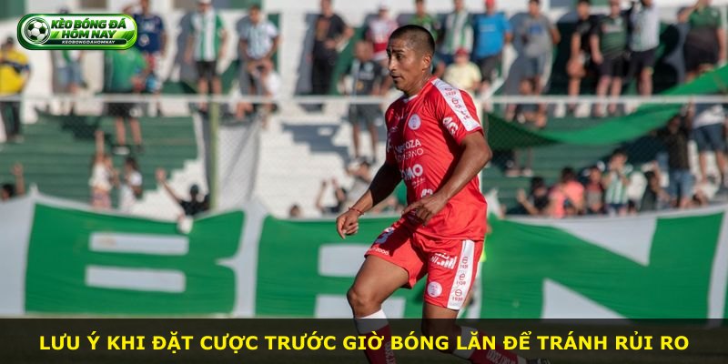 Lưu ý khi đặt cược trước giờ bóng lăn để tránh rủi ro