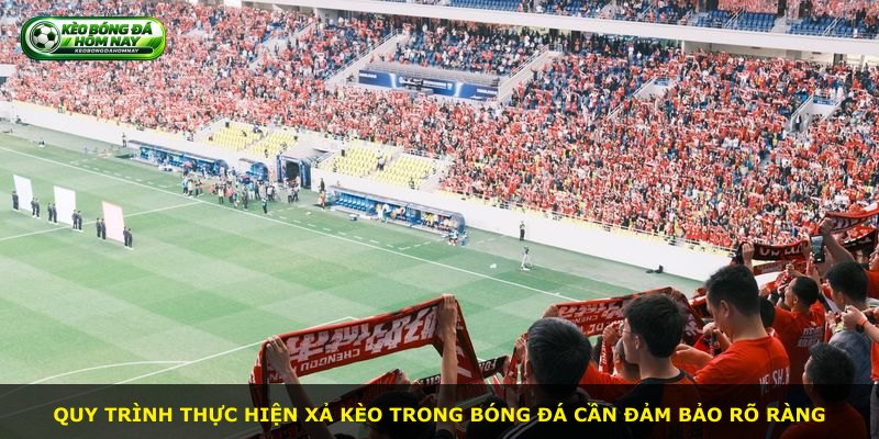 Quy trình thực hiện xả kèo trong bóng đá cần đảm bảo rõ ràng