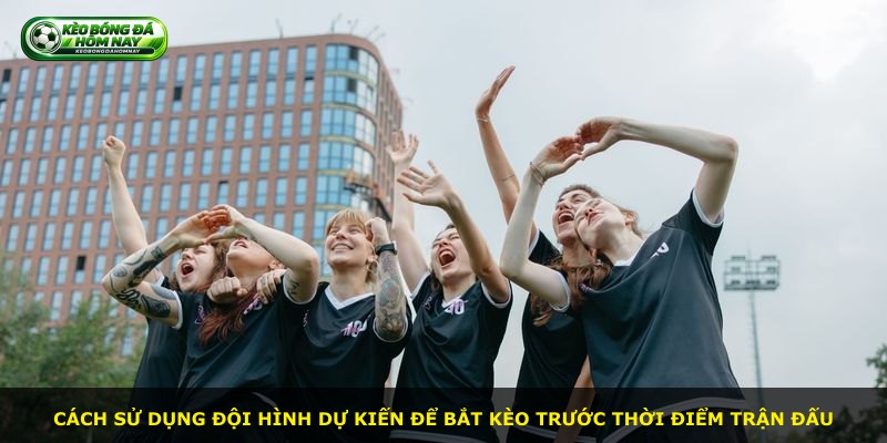 Cách sử dụng đội hình dự kiến để bắt kèo trước thời điểm trận đấu