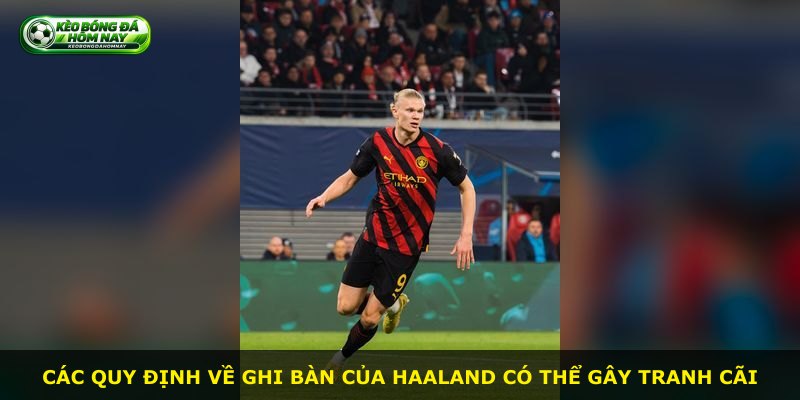 Các quy định về ghi bàn của Haaland có thể gây tranh cãi