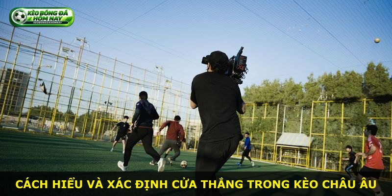 Cách hiểu và xác định cửa thắng trong kèo Châu Âu