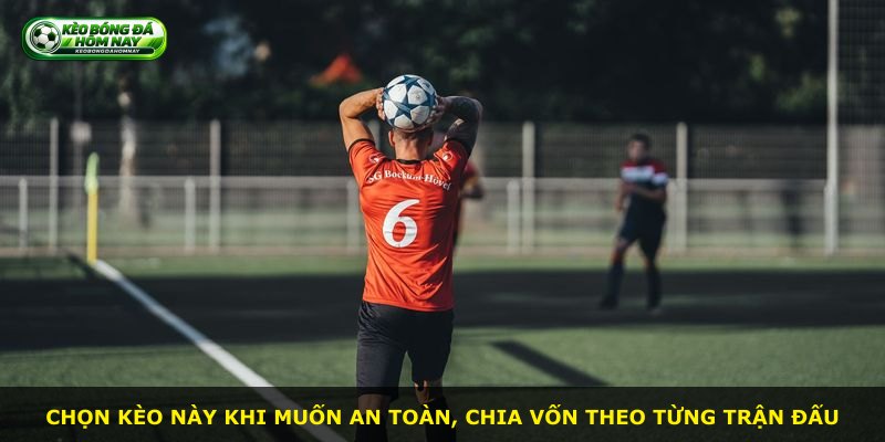 Chọn kèo này khi muốn an toàn, chia vốn theo từng trận đấu