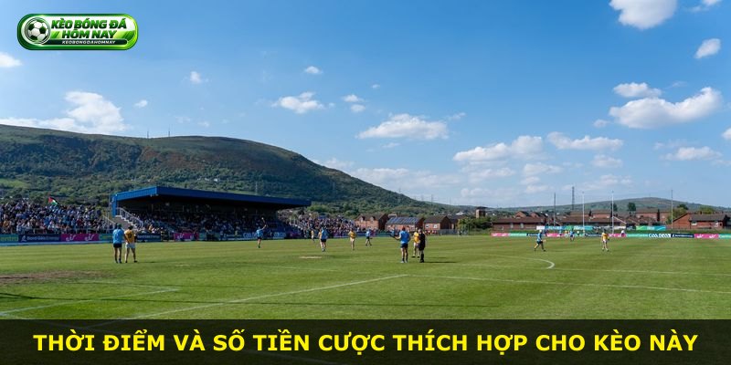 Thời điểm và số tiền cược thích hợp cho kèo này