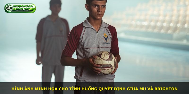 Hình ảnh minh họa cho tình huống quyết định giữa MU và Brighton